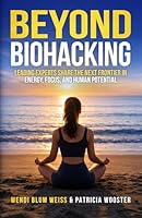 Beyond Biohacking: Leading Experts Share the Next Frontier in Energy, Focus, and Human Potential 0998308250 Book Cover
