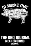 I'd Smoke That The BBQ Journal Meat Smoking Log Book: Take Barbecue Notes, Improve Your Results, and Fine Tune Your Process Refined, Over a 100 Grilling Log Sheets