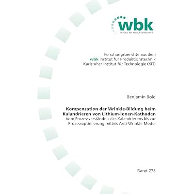 Kompensation der Wrinkle-Bildung beim Kalandrieren von Lithium-Ionen-Kathoden: Vom Prozessverst&auml;ndnis des Kalandrierens bis zur Prozessoptimierung ... ... Universit&auml;t Karlsruhe)