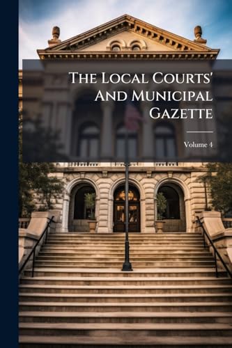 The Local Courts' And Municipal Gazette; Volume 4