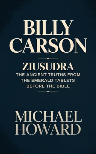 BILLY CARSON : ziusudra the Ancient Truths from the Emerald Tablets Before the Bible