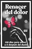 Renacer del dolor: 100 días para volver a ti después del duelo