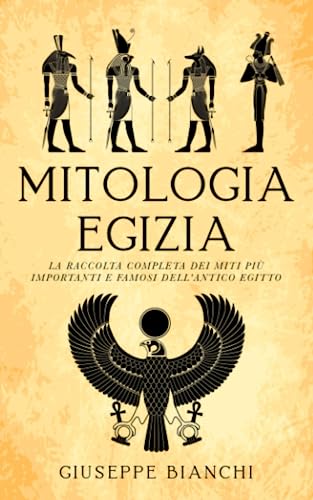 Mitologia Egizia: La Raccolta Completa Dei Miti Più Importanti E Famosi Dell'Antico Egitto