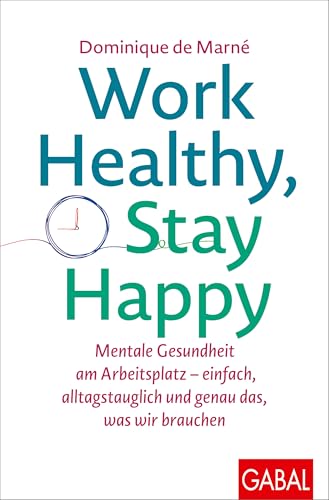 Work Healthy, Stay Happy: Mentale Gesundheit am Arbeitsplatz – einfach, alltagstauglich und genau das, was wir brauchen (Dein Erfolg)