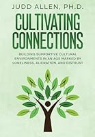 Cultivating Connections : Building Supportive Cultural Environments in an Age Marked by Loneliness, Alienation, and Distrust 0941703541 Book Cover