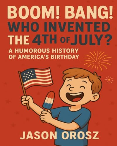 Boom! Bang! Who Invented the 4th of July?: A Humorous History of America's Birthday (What Even Is This Holiday?)