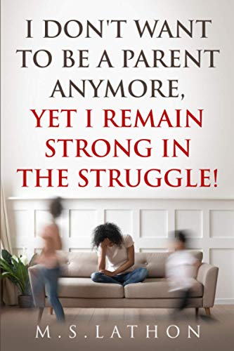 I DON'T WANT TO BE A PARENT ANYMORE, YET I REMAIN STRONG IN THE STRUGGLE