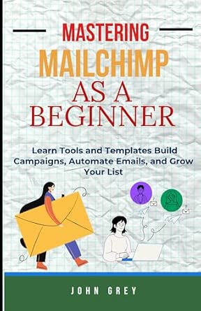 Best Email Marketing Software for Bloggers 10 Mastering Mailchimp as a Beginner: Learn Tools and Templates, Build Campaigns, Automate Emails, and Grow Your List