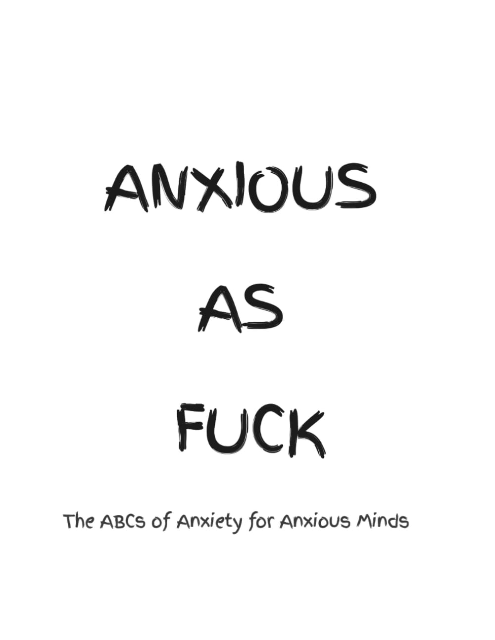 ANXIOUS AS FUCK: The ABCs of Anxiety for Anxious Minds