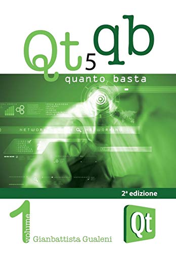 Qt 5 Quanto Basta. La guida all'uso della libreria grafica Qt 5, in italiano: 1 Qt 5 Quanto Basta. La guida all'uso della libreria grafica Qt 5, in italiano: 1
