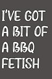  I\'ve Got A Bit Of A BBQ Fetish: Blank Lined Notebook, BBQ Notebook, BBQ Smoking Notebook, Barbecue Smokers Notebook, 6 x 9 inch, 120 pages.