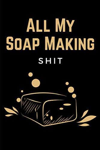 All My Soap Making Shit: Soap Making Recipe Log Book, Soapmakers Journal Planner & Soaper's Notebook Logbook for Writing & Recording Your Homemade Soap Maker Projects - Gift for Soapmakers Adults
