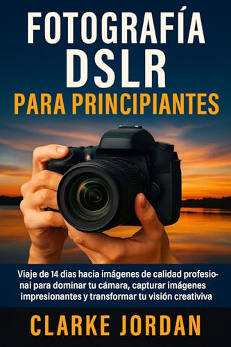 Fotografía DSLR para principiantes: Viaje de 14 días hacia imágenes de calidad profesional para dominar tu cámara, capturar imágenes impresionantes y transformar tu visión creativa