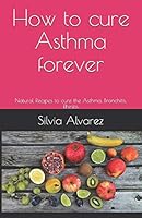 How to cure Asthma forever: Natural Recipes to cure the Asthma, Bronchitis, Rhinitis B0892HX2HK Book Cover