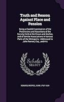 Truth and reason against place and pension: being a candid examination of the pretensions and assertions of the Society held at the Crown and Anchor, ... : addressed to John Reeves, Esq., and his 1341711765 Book Cover