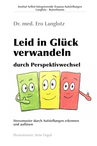 Leid in Glück verwandeln – durch Perspektivwechsel: Stressmuster durch Aufstellungen erkennen und auflösen: Stressmuster durch Aufstellungen erkennen und auflösen. Mit Illustrationen von Stine Engeli