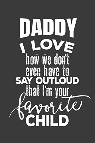 Daddy I Love How We Don't Even Have To Say Outloud That I'm Your Favorite Child : Journal: Funny Blank Lined Notebook Journal For A Cool Dad: Perfect Father's Day & Birthday Gifts