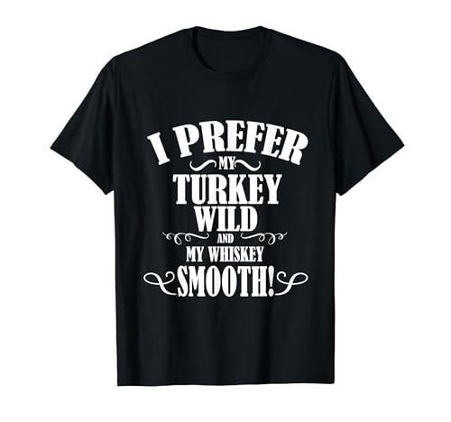 I Prefer My Turkey Wild and My Whiskey Smooth T Shirt