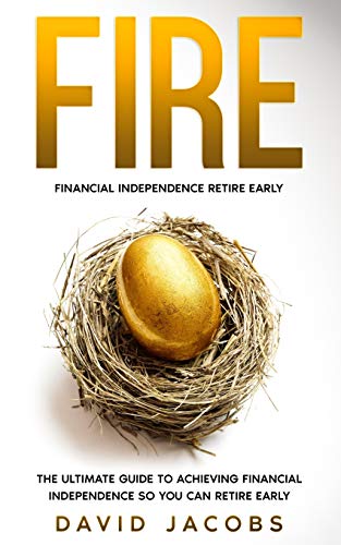 Fire: Financial Independence Retire Early: The Ultimate Guide To Achieving Financial Independence So You Can Retire Early