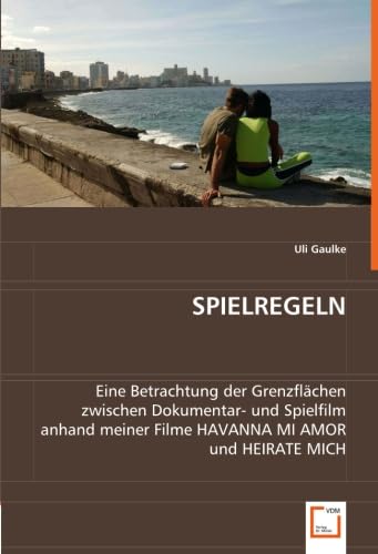 SPIELREGELN: Eine Betrachtung der Grenzflächen zwischen Dokumentar- und Spielfilm anhand meinerFilme HAVANNA MI AMOR und HEIRATE MICH (German Edition)