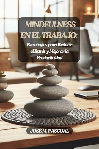 Mindfulness En El Trabajo: Estrategias Para Reducir El Estrés Y Mejorar La Productividad Crecimiento Personal Y Bienestar N 2 Mindfulness En El Trabajo: Estrategias Para Reducir El Estrés Y Mejorar La Productividad Crecimiento Personal Y Bienestar N 2