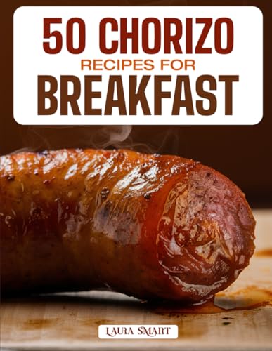 50 Chorizo Recipes For Breakfast: Bold, Spicy, And Flavor-Packed Morning Dishes Featuring Classic, Mexican, And Mediterranean-Inspired Creations For .