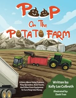 Poop On The Potato Farm: A Story About Using Tractors, Poop Spreaders, Semi Trucks, and Other Farm Equipment to Turn Poop Into Money.