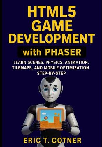 HTML5 Game Development with Phaser: A Step-by-Step Guide to Scenes, Physics, Animation, Tilemaps, and Mobile Game Optimization