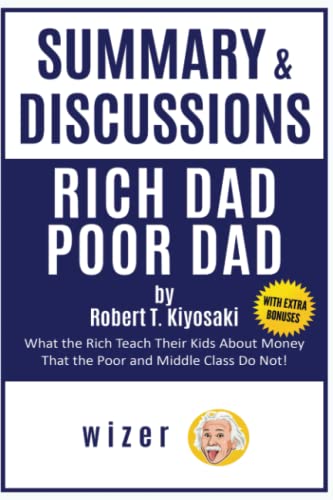 Summary and Discussions of Rich Dad Poor Dad by Robert Kiyosaki: What the Rich Teach Their Kids About Money That the Poor and Middle Class Do Not!