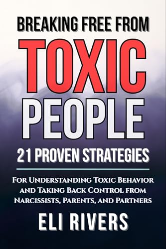 Breaking Free from Toxic People: 21 Proven Strategies for Understanding