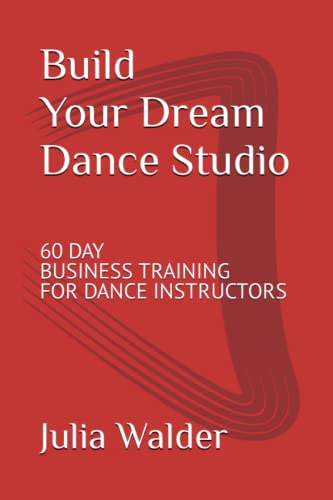 Build Your Dream Dance Studio: 60 Day Business Training For Dance Instructors