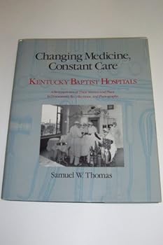 Hardcover Changing Medicine, Constant Care -- Kentucky Baptist Hospitals -- A Retrospective of Their Mission and Place in Documents, Recollections, and Photographs Book