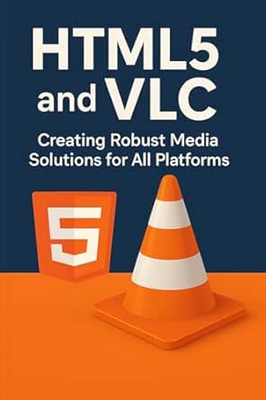 HTML5 and VLC: Creating Robust Media Solutions for All Platforms:...