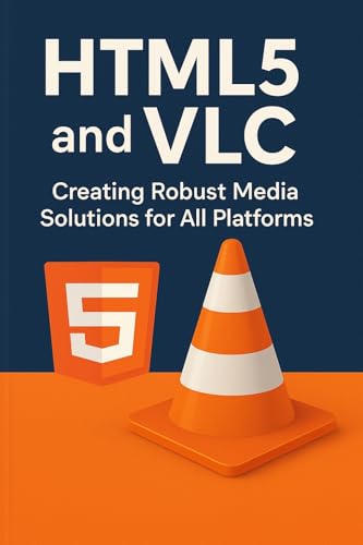 HTML5 and VLC: Creating Robust Media Solutions for All Platforms:...