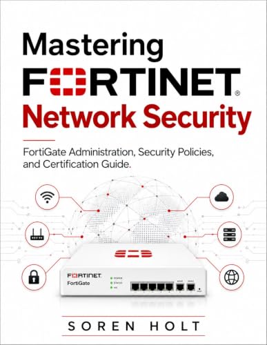 Mastering Fortinet Network Security: FortiGate Administration, Security Policies, and Certification Guide