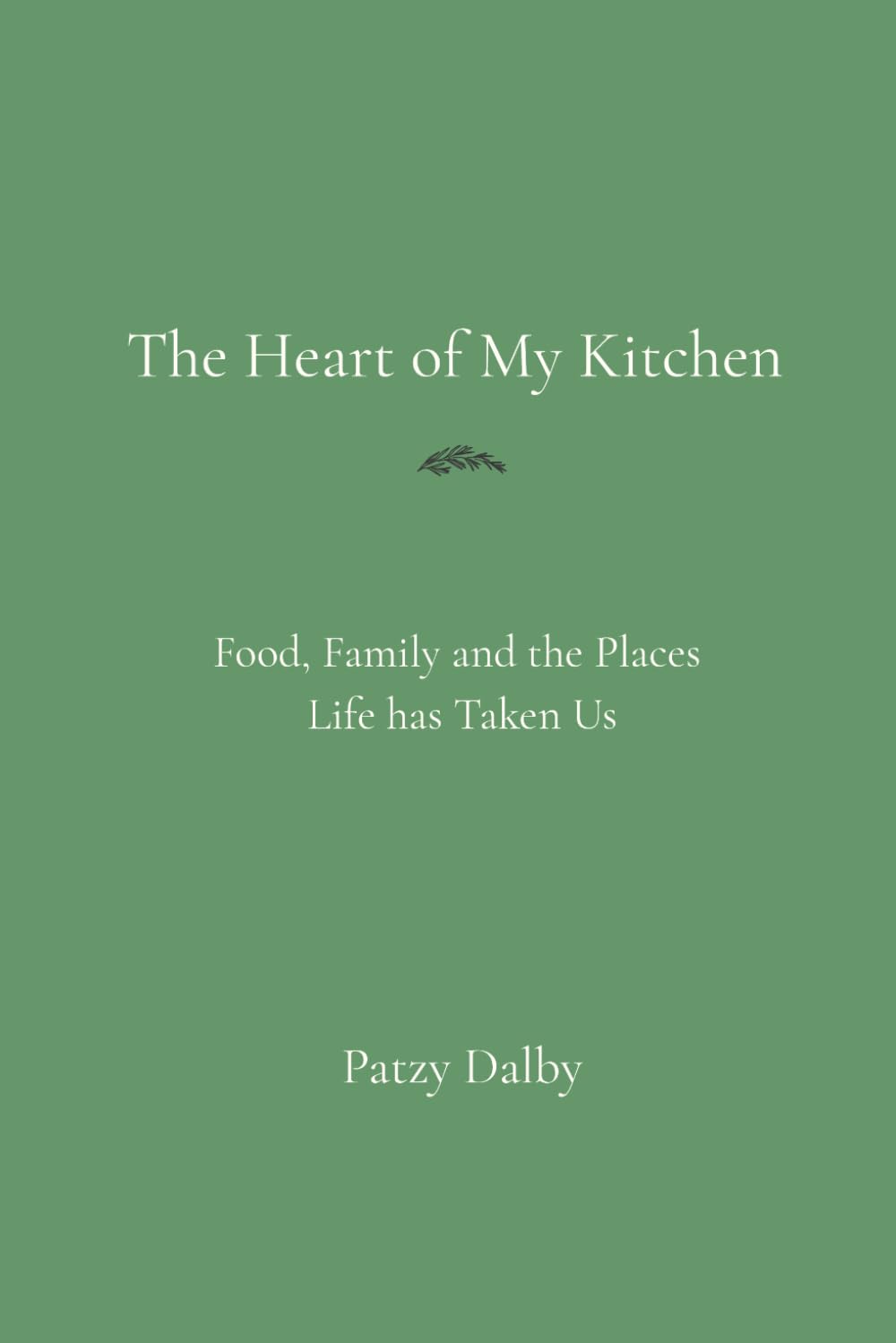 The Heart of My Kitchen: Food, Family and the Places Life Has Taken Us