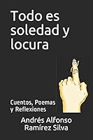 Todo Es Soledad y Locura : Cuentos, Poemas y Reflexiones 197336557X Book Cover