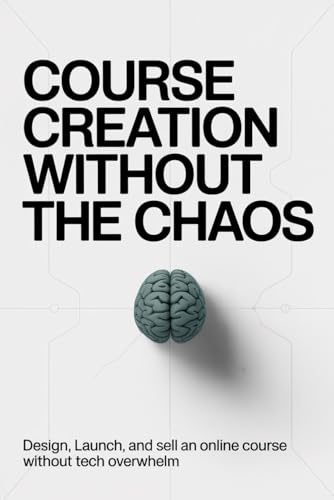Course Creation Without the Chaos: Design, Launch, and Sell an