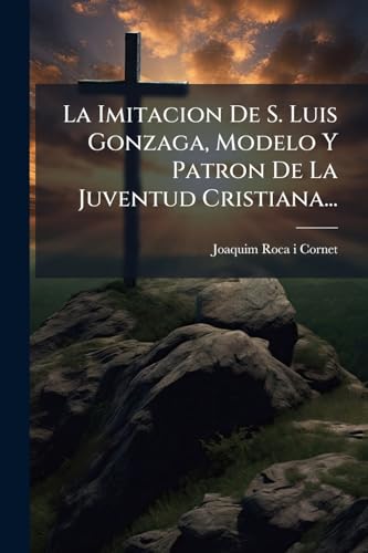 La Imitacion De S. Luis Gonzaga, Modelo Y Patron De La Juventud Cristiana... (Spanish Edition)