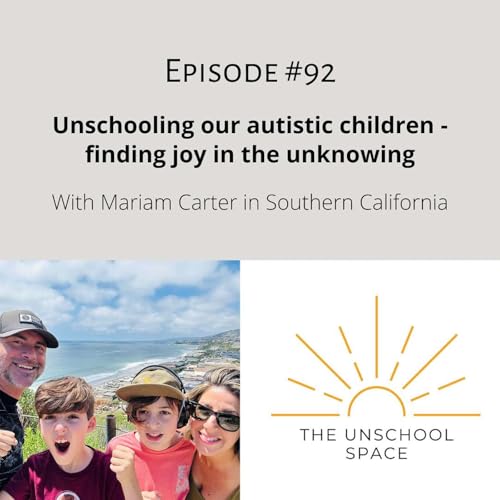 #92 Unschooling our autistic children–finding joy in the unknowing, with Mariam Carter in Southern California