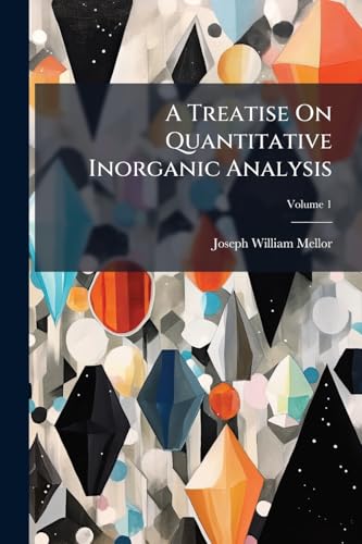 A Treatise On Quantitative Inorganic Analysis: With Special Reference to the Analysis of Clays, Silicates and Related Minerals; Being of a Treatise On the Ceramic Industries; Volume 1