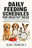 Daily Feeding Schedules For Healthy Dogs: How Much, How Often, When, and What to Feed for a Healthy, Happy Dog (The Complete Dog Owner’s Handbook Series)