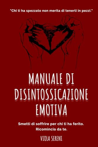 Manuale di Disintossicazione Emotiva: Guida per superare relazioni tossiche, ritrovare te stessa e ricominciare a vivere: 1