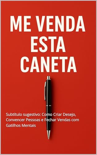 Me Venda Esta Caneta: Subtítulo sugestivo: Como Criar Desejo, Convencer Pessoas e Fechar Vendas com Gatilhos Mentais