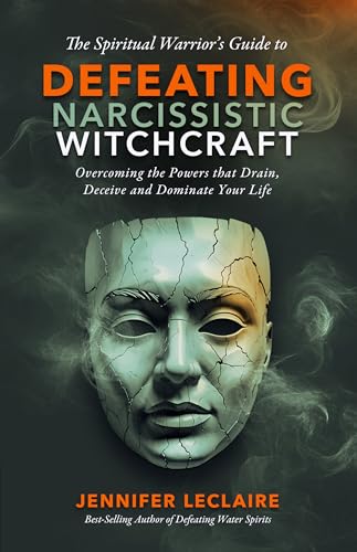 The Spiritual Warrior's Guide to Defeating Narcissistic Witchcraft: Overcoming the Powers that Drain, Deceive and Dominate Your Life