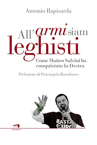 All'armi siam leghisti. Come e perché Matteo Salvini ha conquistato la Destra All'armi siam leghisti. Come e perché Matteo Salvini ha conquistato la Destra