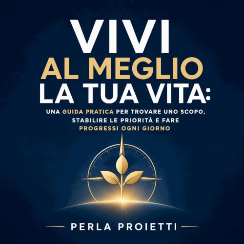 『Vivi al meglio la tua vita: Una guida pratica per trovare uno scopo, stabilire le priorit&agrave; e fare progressi ogni gior