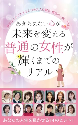 A Heart That Never Gives Up Changes the Future The Real Story of an Ordinary Woman Shining Again: A book of courage for those who have decided to live by what they love (Japanese Edition)