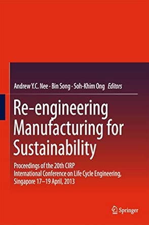 Re-engineering Manufacturing for Sustainability: Proceedings of the 20th CIRP International Conference on Life Cycle Engineering, Singapore 17-19 April, 2013 2013th Edition book cover