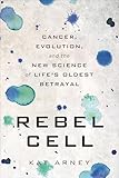 Rebel Cell: Cancer, Evolution, and the New Science of Life's Oldest Betrayal